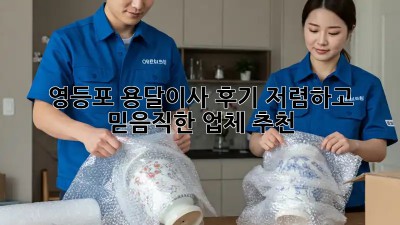 영등포 용달이사 후기: 저렴하고 믿음직한 업체 추천! 💖