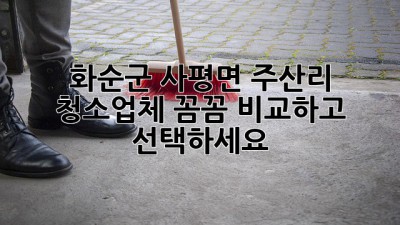 화순군 사평면 주산리 청소업체, 꼼꼼 비교하고 선택하세요! ✨