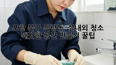 포항 북구 득량동 ✨ 실내외 청소, 깨끗한 공간 만들기 꿀팁!
