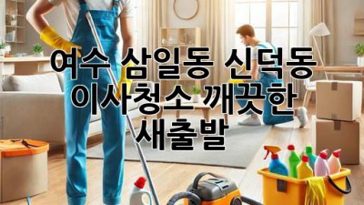 여수 삼일동 신덕동 이사청소: 깨끗한 새출발