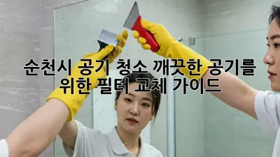 순천시 공기 청소: 깨끗한 공기를 위한 필터 교체 가이드